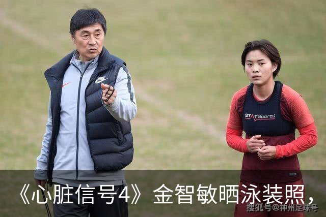 《心脏信号4》金智敏晒泳装照，瘦到肋骨清晰可见引关注