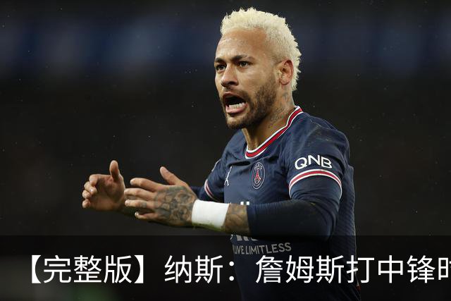 【完整版】纳斯：詹姆斯打中锋时其他人要多空切 他带来积极影响