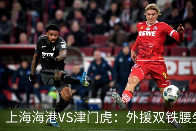 上海海港VS津门虎：外援双铁腰坐镇，梅伦多领衔，莱昂纳多冲锋