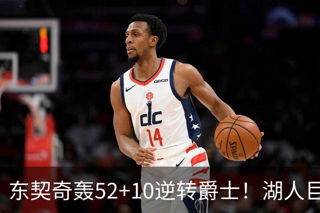东契奇轰52+10逆转爵士！湖人巨灵神仅2分被高估，二当家12投29分
