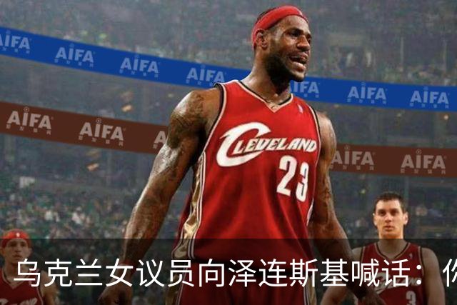 乌克兰女议员向泽连斯基喊话：你身边最亲近的人最想把你赶下台