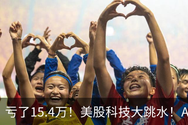 亏了15.4万！美股科技大跳水！A股怕不怕！