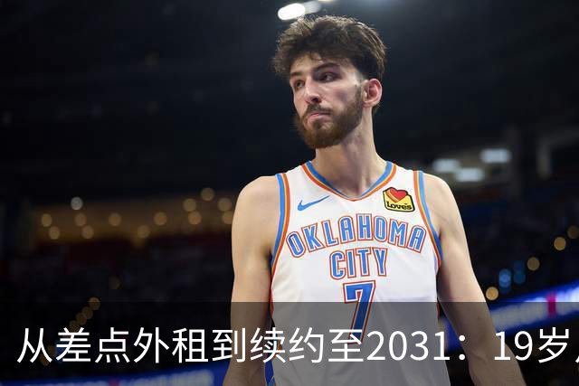 从差点外租到续约至2031：19岁卢利在加斯佩里尼手下翻身