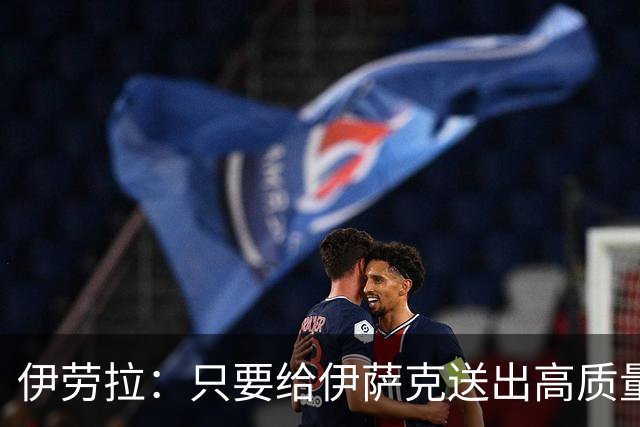 伊劳拉：只要给伊萨克送出高质量传中、创造机会，他就能完成破门