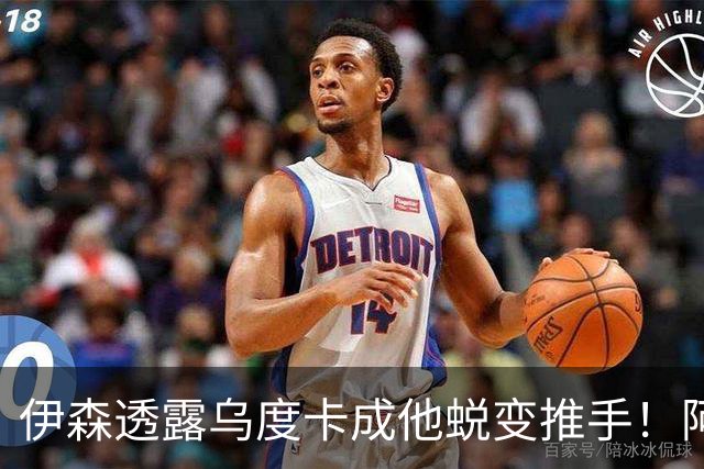 伊森透露乌度卡成他蜕变推手！阿门盛赞专注度大增 休媒预测挤压谢泼德空间