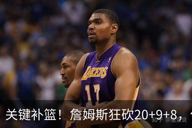 关键补篮！詹姆斯狂砍20+9+8，他依旧是联盟超巨之一！