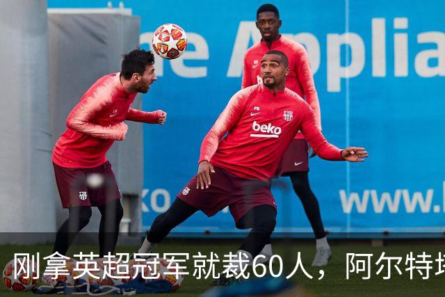 刚拿英超冠军就裁60人，阿尔特塔：这问题不该问我