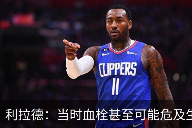 利拉德：当时血栓甚至可能危及生命 但获准复出后我仍想打季后赛