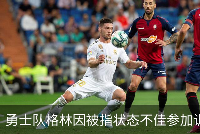 勇士队格林因被指状态不佳参加训练营，而遭到球迷批评