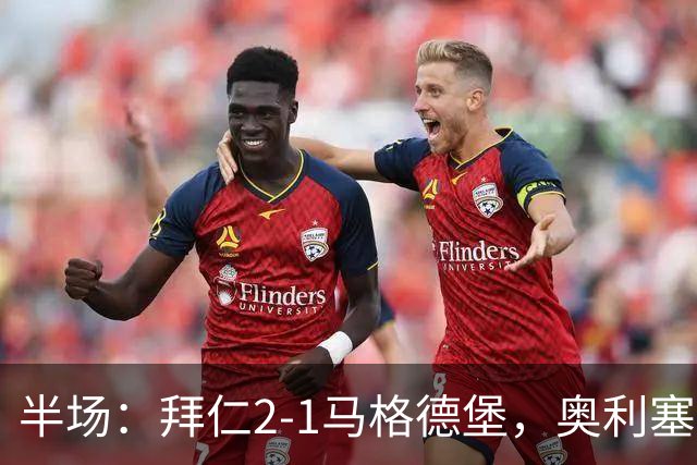 半场：拜仁2-1马格德堡，奥利塞闪击塞巴里单刀