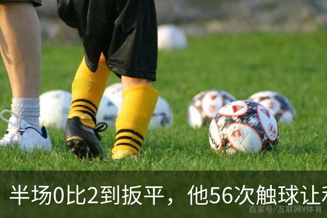 半场0比2到扳平，他56次触球让利物浦进攻翻倍