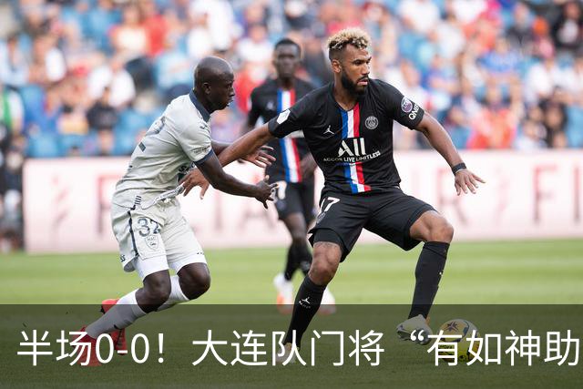 半场0-0！大连队门将“有如神助”，扑出点球+必进球，球迷：刺激