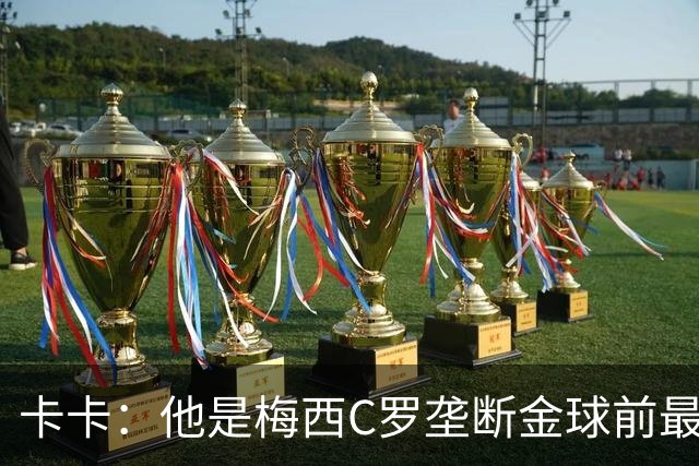 卡卡：他是梅西C罗垄断金球前最后一位得主