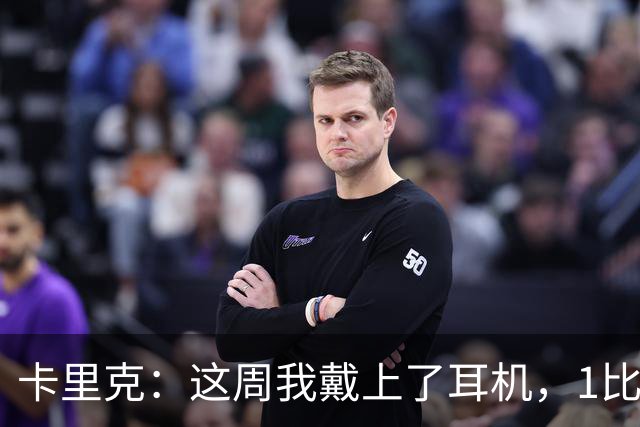 卡里克：这周我戴上了耳机，1比1是个全新的开始