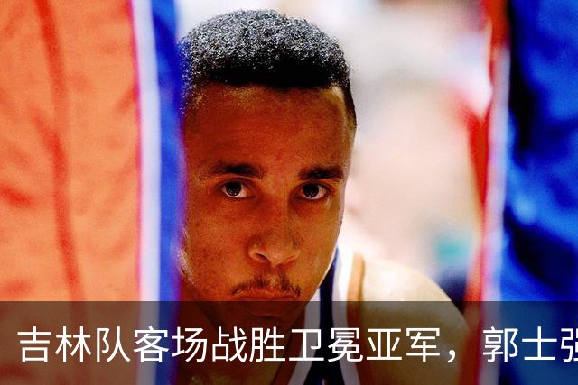 吉林队客场战胜卫冕亚军，郭士强看过来：李昂具备国家队主帅能力