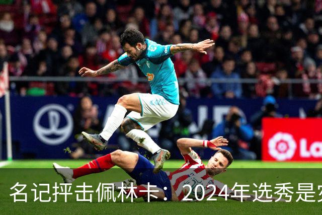 名记抨击佩林卡：2024年选秀是灾难 克内克特布朗尼都未达NBA水准