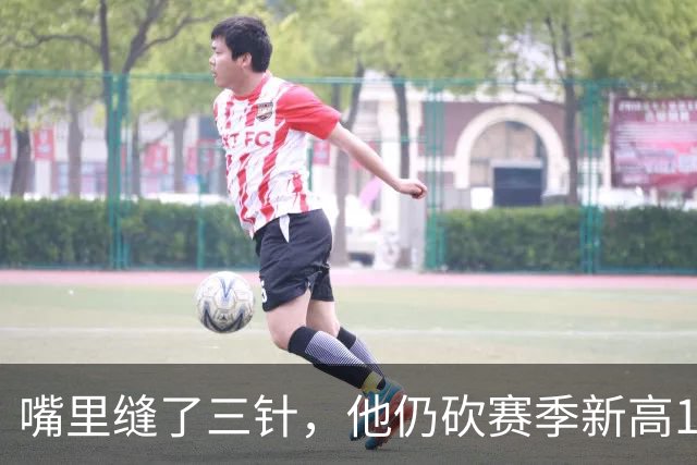 嘴里缝了三针，他仍砍赛季新高14分