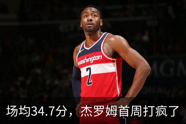 场均34.7分，杰罗姆首周打疯了