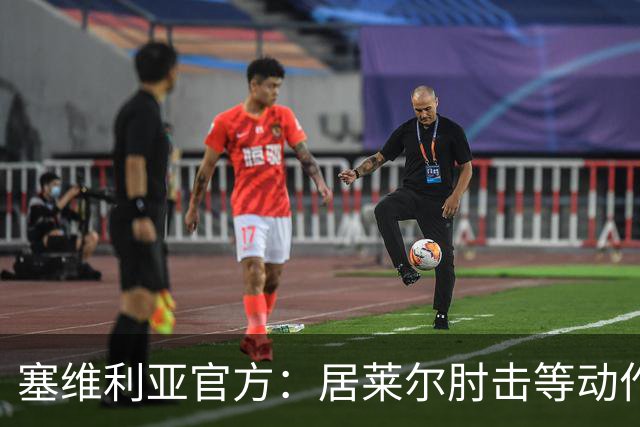 塞维利亚官方：居莱尔肘击等动作被故意从官方集锦删除，已正式申诉