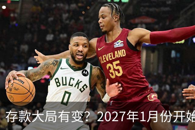 存款大局有变？2027年1月份开始，银行存款利率，或迎来新风向