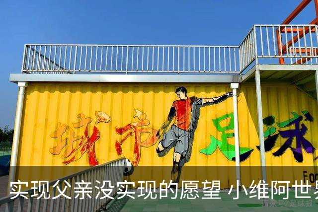 实现父亲没实现的愿望 小维阿世界杯首秀取得进球