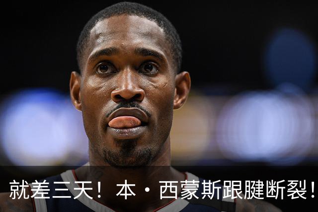 就差三天！本·西蒙斯跟腱断裂！