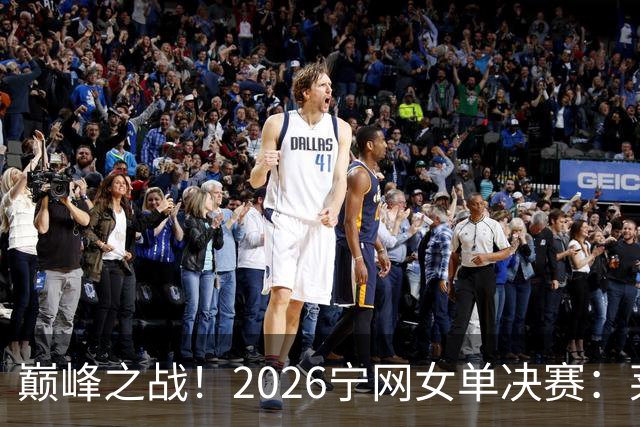 巅峰之战！2026宁网女单决赛：莱巴金娜vs费尔南德斯 卫冕冠军PK前美网亚军
