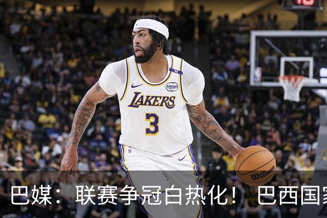 巴媒：联赛争冠白热化！ 巴西国家队11月或不征召巴甲球员