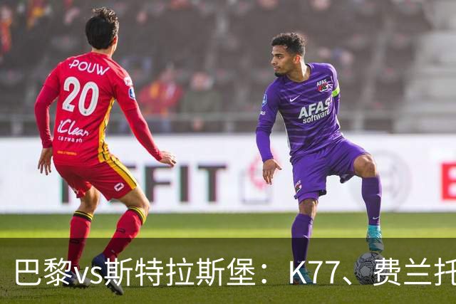 巴黎vs斯特拉斯堡：K77、费兰托雷斯领衔，登贝莱、维蒂尼亚替补