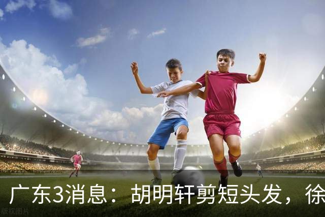 广东3消息：胡明轩剪短头发，徐杰率队参加体测，球迷偶遇易建联