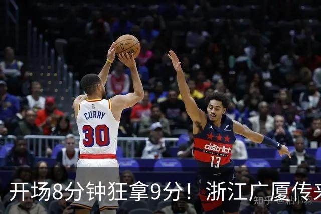 开场8分钟狂拿9分！浙江广厦传来坏消息：核心主控孙铭徽报销，主帅王博还能指望谁？排名恐进入倒数，后场彻底空了！
