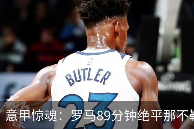 意甲惊魂：罗马89分钟绝平那不勒斯 巴列尔迪英雄救主