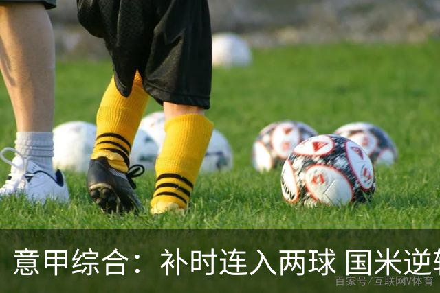 意甲综合：补时连入两球 国米逆转佛罗伦萨