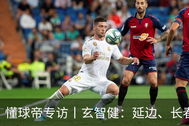 懂球帝专访丨玄智健：延边、长春、深圳，向远方