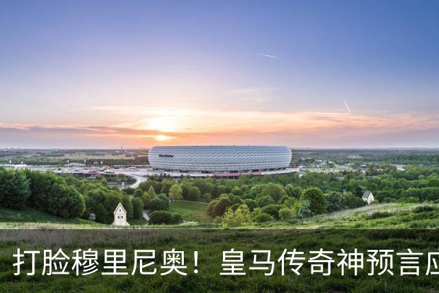 打脸穆里尼奥！皇马传奇神预言应验！伯纳乌放走天才酿大错
