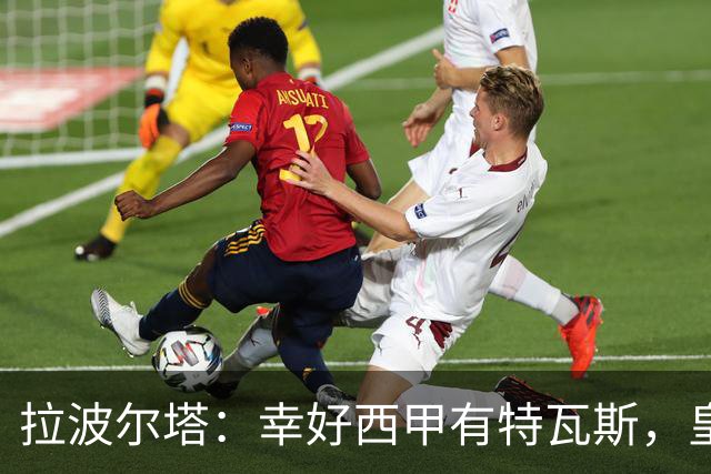 拉波尔塔：幸好西甲有特瓦斯，皇马想毁了西甲和裁判技术委员会