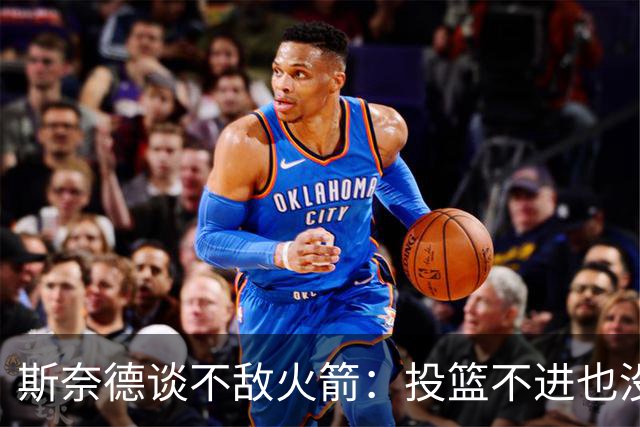 斯奈德谈不敌火箭：投篮不进也没放弃 我们本可以早早崩盘