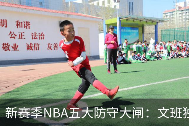 新赛季NBA五大防守大闸：文班独一档！霍姆格伦领衔，怀特上榜
