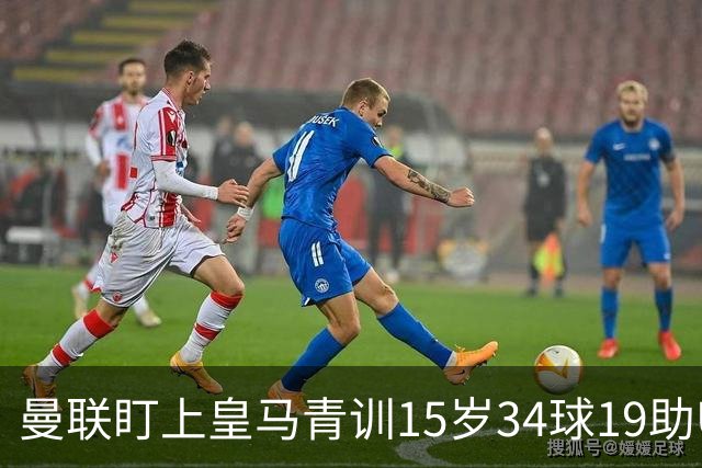 曼联盯上皇马青训15岁34球19助U15世界杯冠军进攻中场小将