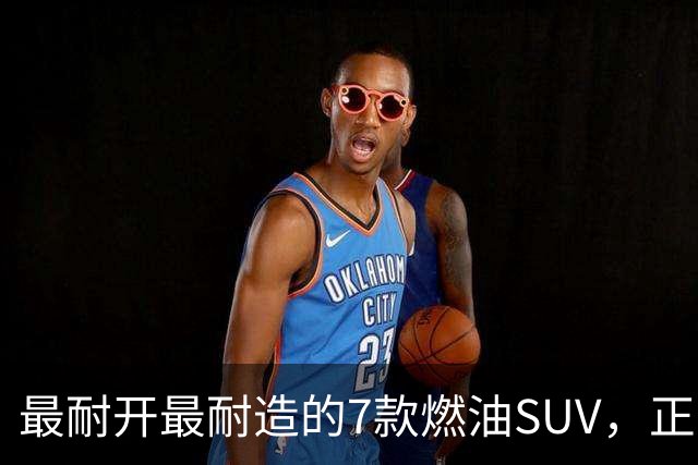 最耐开最耐造的7款燃油SUV，正常保养，开15年不用大修