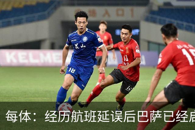 每体：经历航班延误后巴萨已经启程飞往巴黎，预计今晚8点前抵达