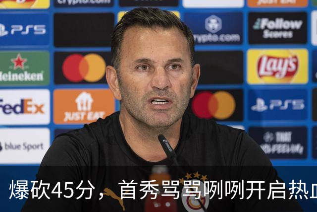 爆砍45分，首秀骂骂咧咧开启热血新赛季……
