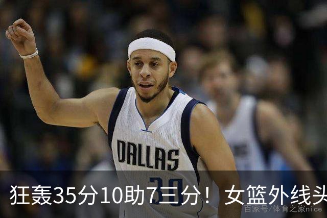 狂轰35分10助7三分！女篮外线头牌横空出世：张子宇终于有好帮手了？