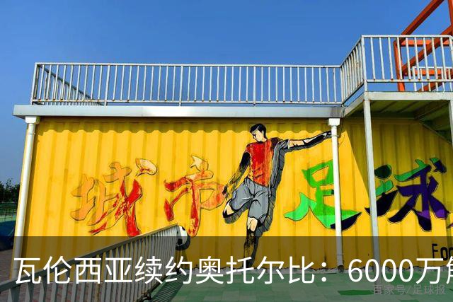 瓦伦西亚续约奥托尔比：6000万解约金让利物浦捡漏梦碎