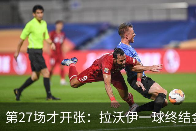 第27场才开张：拉沃伊一球终结金骑士三连败