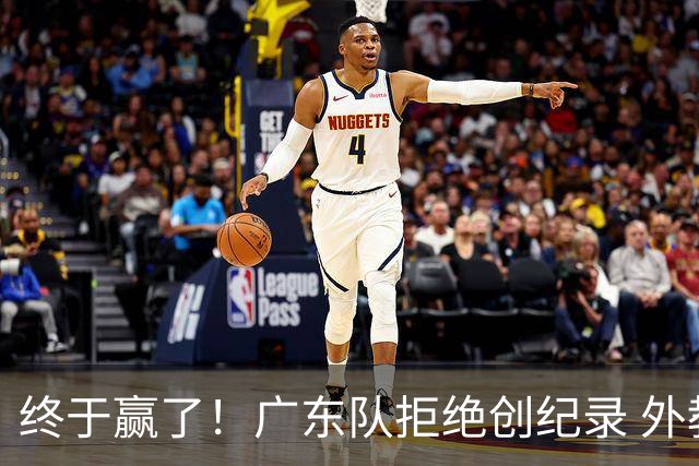 终于赢了！广东队拒绝创纪录 外教用人引发争议，能力真不如杜锋