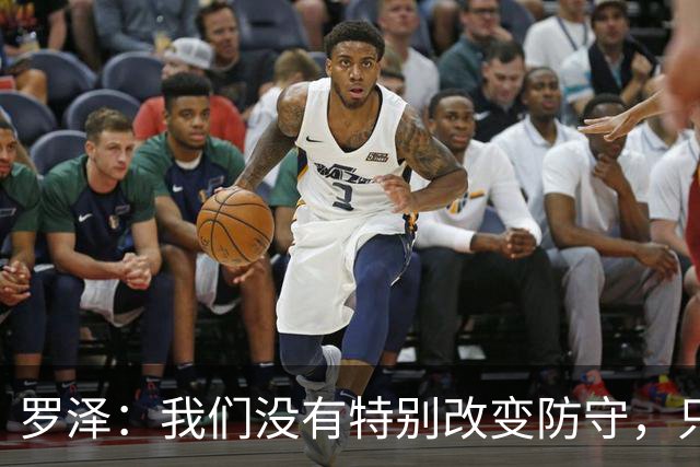 罗泽：我们没有特别改变防守，只是在细节上做得更好了