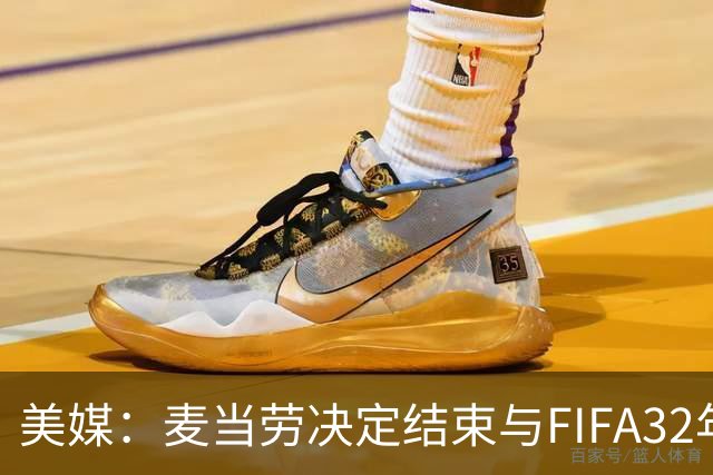 美媒：麦当劳决定结束与FIFA32年合作，世界杯营销效果不及预期