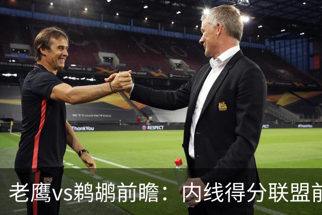 老鹰vs鹈鹕前瞻：内线得分联盟前二之争，老鹰外线有谱成赢球关键