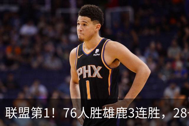 联盟第1！76人胜雄鹿3连胜，28+11+10，詹姆斯享受邓肯待遇